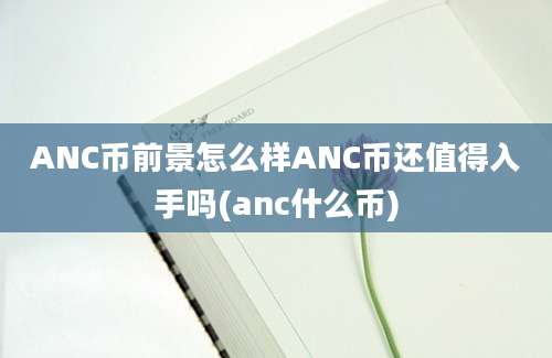 ANC币前景怎么样ANC币还值得入手吗(anc什么币)