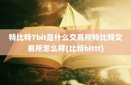 特比特Tbit是什么交易所特比特交易所怎么样(比特bittt)