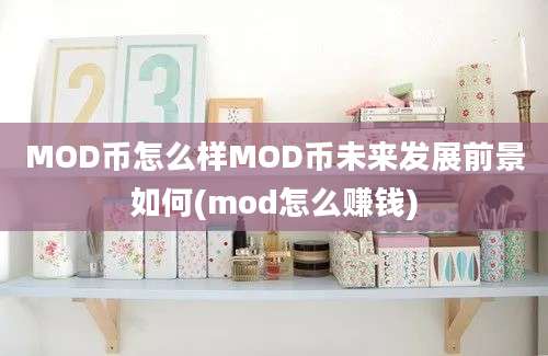 MOD币怎么样MOD币未来发展前景如何(mod怎么赚钱)