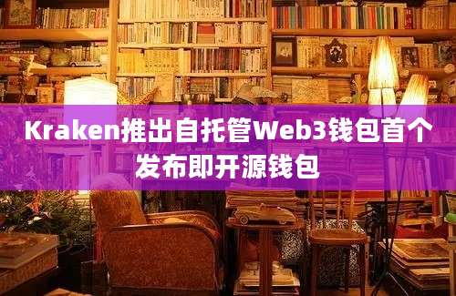 Kraken推出自托管Web3钱包首个发布即开源钱包