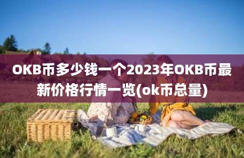 OKB币多少钱一个2023年OKB币最新价格行情一览(ok币总量)