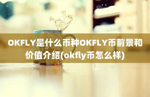 OKFLY是什么币种OKFLY币前景和价值介绍(okfly币怎么样)