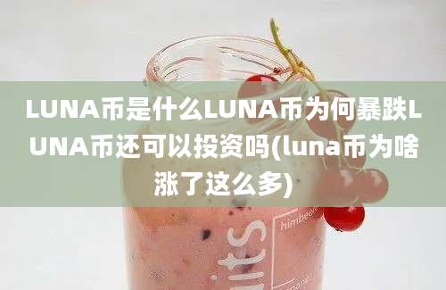 LUNA币是什么LUNA币为何暴跌LUNA币还可以投资吗(luna币为啥涨了这么多)