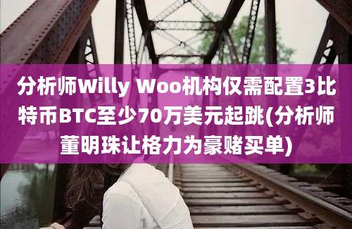 分析师Willy Woo机构仅需配置3比特币BTC至少70万美元起跳(分析师董明珠让格力为豪赌买单)