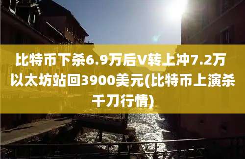 比特币下杀6.9万后V转上冲7.2万 以太坊站回3900美元(比特币上演杀千刀行情)