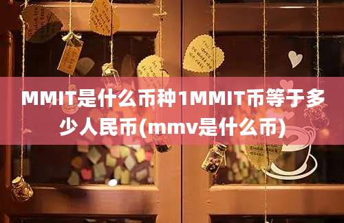 MMIT是什么币种1MMIT币等于多少人民币(mmv是什么币)