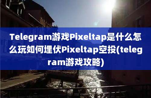 Telegram游戏Pixeltap是什么怎么玩如何埋伏Pixeltap空投(telegram游戏攻略)