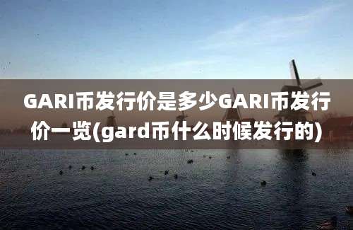 GARI币发行价是多少GARI币发行价一览(gard币什么时候发行的)