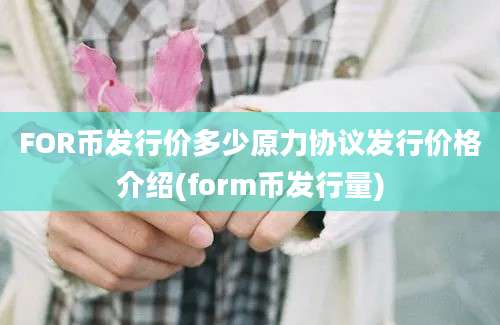 FOR币发行价多少原力协议发行价格介绍(form币发行量)