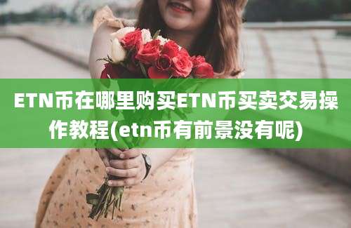 ETN币在哪里购买ETN币买卖交易操作教程(etn币有前景没有呢)