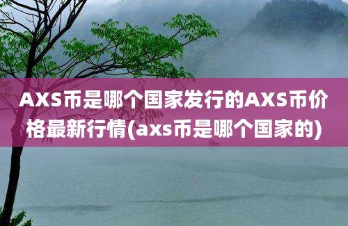 AXS币是哪个国家发行的AXS币价格最新行情(axs币是哪个国家的)