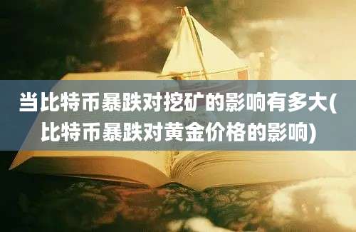 当比特币暴跌对挖矿的影响有多大(比特币暴跌对黄金价格的影响)