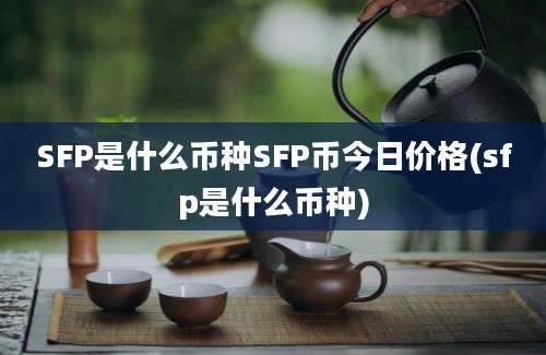 SFP是什么币种SFP币今日价格(sfp是什么币种)