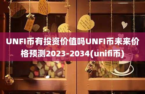 UNFI币有投资价值吗UNFI币未来价格预测2023-2034(unifi币)