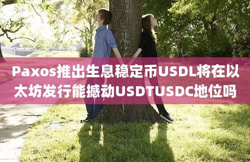 Paxos推出生息稳定币USDL将在以太坊发行能撼动USDTUSDC地位吗