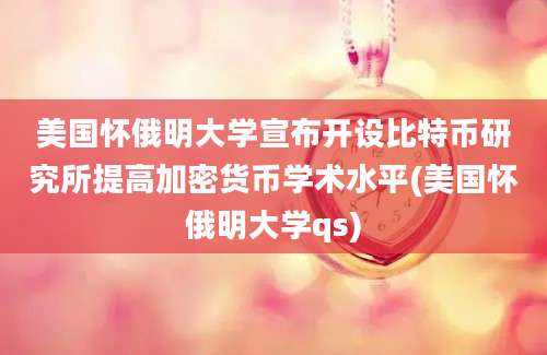 美国怀俄明大学宣布开设比特币研究所提高加密货币学术水平(美国怀俄明大学qs)