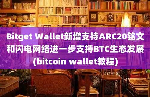 Bitget Wallet新增支持ARC20铭文和闪电网络进一步支持BTC生态发展(bitcoin wallet教程)