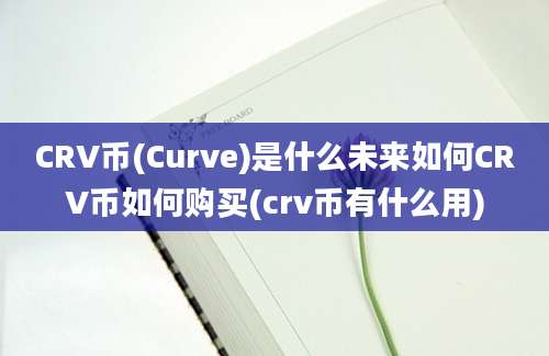 CRV币(Curve)是什么未来如何CRV币如何购买(crv币有什么用)