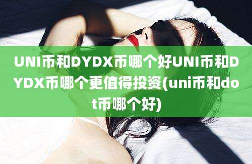 UNI币和DYDX币哪个好UNI币和DYDX币哪个更值得投资(uni币和dot币哪个好)