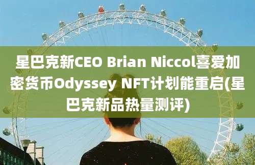 星巴克新CEO Brian Niccol喜爱加密货币Odyssey NFT计划能重启(星巴克新品热量测评)