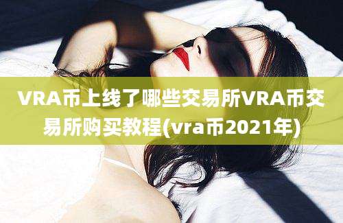 VRA币上线了哪些交易所VRA币交易所购买教程(vra币2021年)