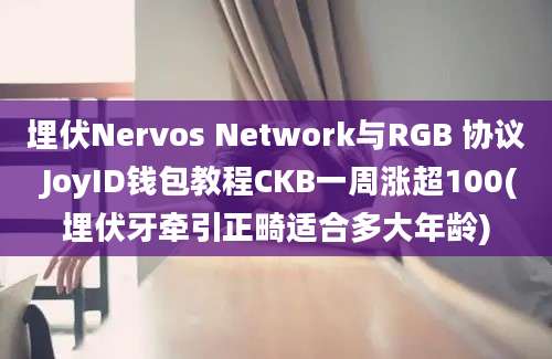 埋伏Nervos Network与RGB 协议 JoyID钱包教程CKB一周涨超100(埋伏牙牵引正畸适合多大年龄)