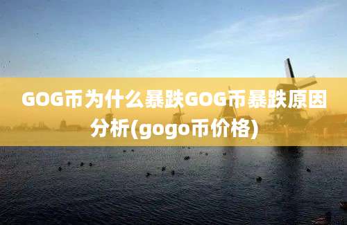 GOG币为什么暴跌GOG币暴跌原因分析(gogo币价格)