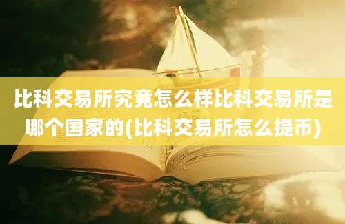 比科交易所究竟怎么样比科交易所是哪个国家的(比科交易所怎么提币)