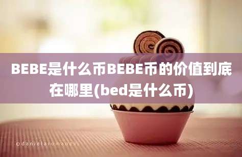 BEBE是什么币BEBE币的价值到底在哪里(bed是什么币)