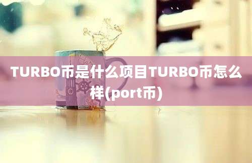 TURBO币是什么项目TURBO币怎么样(port币)