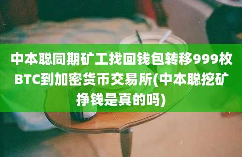 中本聪同期矿工找回钱包转移999枚BTC到加密货币交易所(中本聪挖矿挣钱是真的吗)