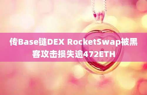 传Base链DEX RocketSwap被黑客攻击损失逾472ETH