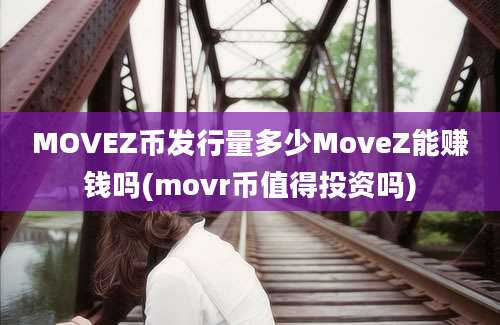 MOVEZ币发行量多少MoveZ能赚钱吗(movr币值得投资吗)