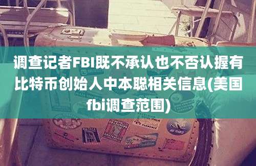 调查记者FBI既不承认也不否认握有比特币创始人中本聪相关信息(美国fbi调查范围)