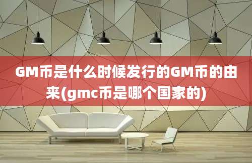 GM币是什么时候发行的GM币的由来(gmc币是哪个国家的)