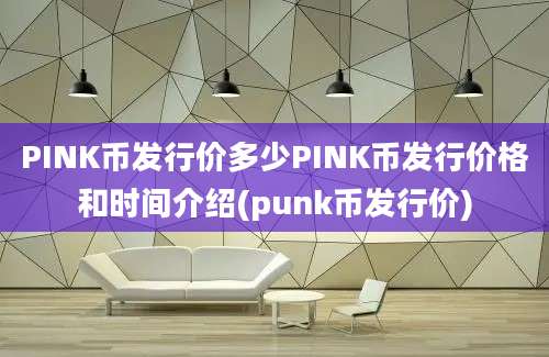 PINK币发行价多少PINK币发行价格和时间介绍(punk币发行价)