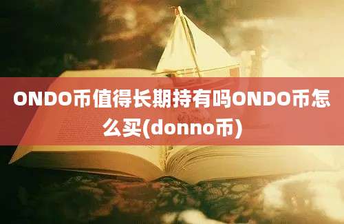 ONDO币值得长期持有吗ONDO币怎么买(donno币)