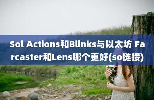 Sol Actions和Blinks与以太坊 Farcaster和Lens哪个更好(so链接)