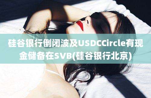 硅谷银行倒闭波及USDCCircle有现金储备在SVB(硅谷银行北京)