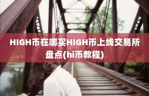 HIGH币在哪买HIGH币上线交易所盘点(hi币教程)