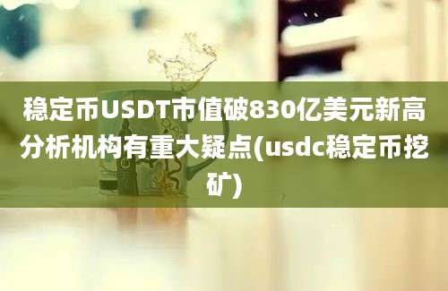 稳定币USDT市值破830亿美元新高分析机构有重大疑点(usdc稳定币挖矿)