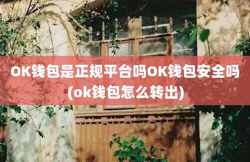 OK钱包是正规平台吗OK钱包安全吗(ok钱包怎么转出)