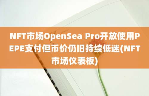 NFT市场OpenSea Pro开放使用PEPE支付但币价仍旧持续低迷(NFT市场仪表板)