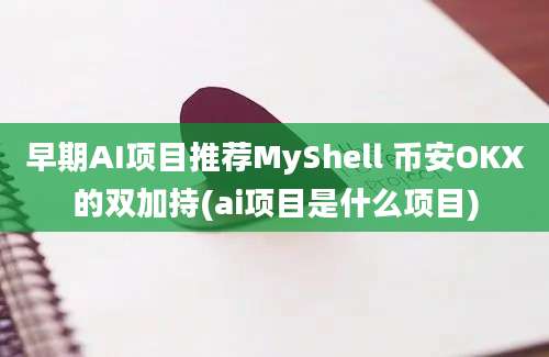 早期AI项目推荐MyShell 币安OKX的双加持(ai项目是什么项目)