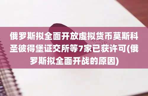 俄罗斯拟全面开放虚拟货币莫斯科圣彼得堡证交所等7家已获许可(俄罗斯拟全面开战的原因)