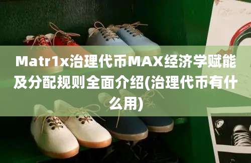 Matr1x治理代币MAX经济学赋能及分配规则全面介绍(治理代币有什么用)