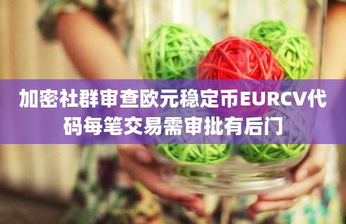 加密社群审查欧元稳定币EURCV代码每笔交易需审批有后门