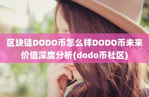 区块链DODO币怎么样DODO币未来价值深度分析(dodo币社区)