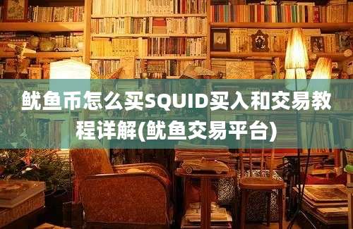 鱿鱼币怎么买SQUID买入和交易教程详解(鱿鱼交易平台)