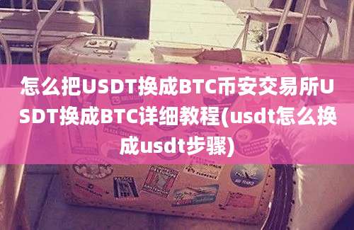 怎么把USDT换成BTC币安交易所USDT换成BTC详细教程(usdt怎么换成usdt步骤)